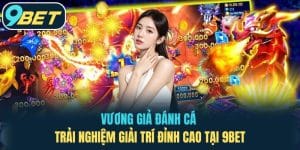 Vương Giả Đánh Cá - Trải Nghiệm Giải Trí Đỉnh Cao Tại 9BET