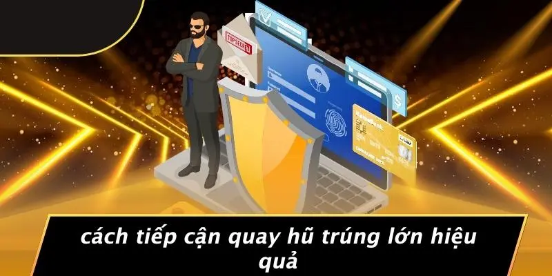 Cách Tiếp Cận Quay Hũ Trúng Lớn Hiệu Quả