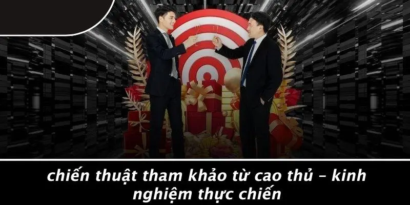 Chiến Thuật Tham Khảo Từ Cao Thủ – Kinh Nghiệm Thực Chiến