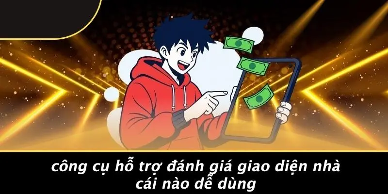 Công Cụ Hỗ Trợ Đánh Giá Giao Diện Nhà Cái Nào Dễ Dùng