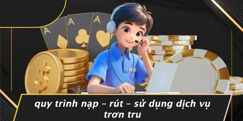 Quy Trình Nạp – Rút – Sử Dụng Dịch Vụ Trơn Tru