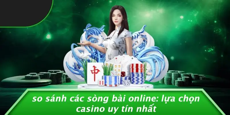SO SÁNH CÁC SÒNG BÀI ONLINE