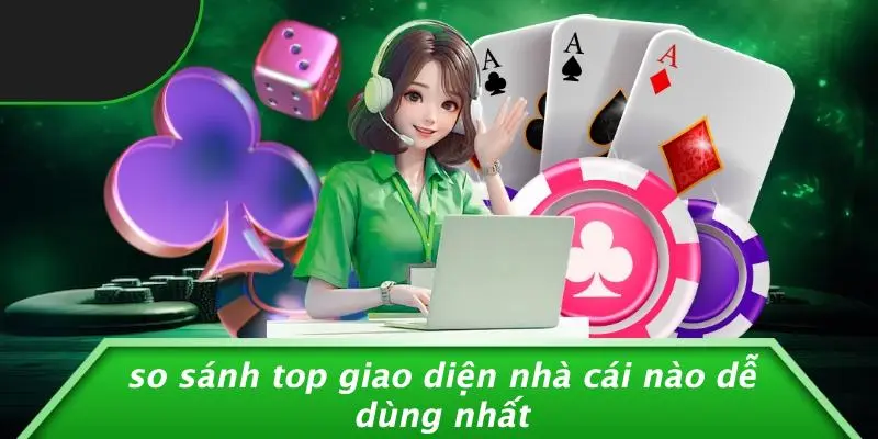 So Sánh Top Giao Diện Nhà Cái Nào Dễ Dùng Nhất