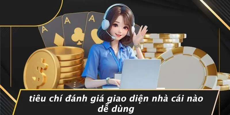 Tiêu Chí Đánh Giá Giao Diện Nhà Cái Nào Dễ Dùng